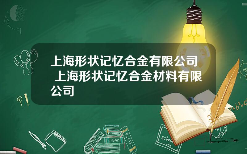 上海形状记忆合金有限公司 上海形状记忆合金材料有限公司